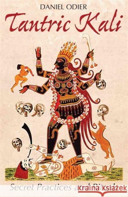 Tantric Kali: Secret Practices and Rituals Daniel Odier 9781620555590 Inner Traditions International