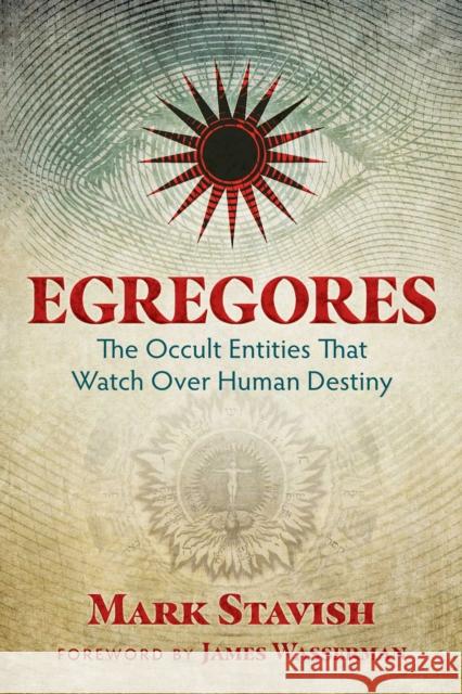 Egregores: The Occult Entities That Watch Over Human Destiny Mark Stavish James Wasserman 9781620555774 Inner Traditions International