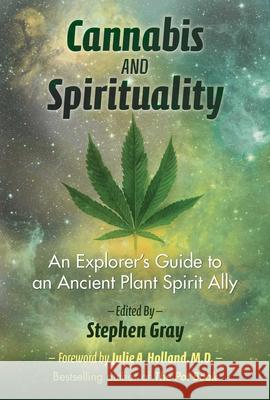 Cannabis and Spirituality: An Explorer's Guide to an Ancient Plant Spirit Ally Stephen Gray Julie Holland 9781620555835 Inner Traditions Bear and Company