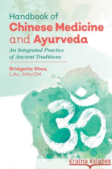 Handbook of Chinese Medicine and Ayurveda: An Integrated Practice of Ancient Healing Traditions Bridgette Shea 9781620556160