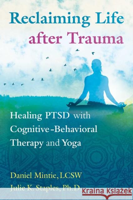 Reclaiming Life after Trauma: Healing PTSD with Cognitive-Behavioral Therapy and Yoga Julie K., PhD Staples 9781620556344 Healing Arts Press