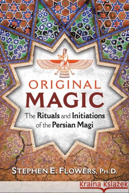 Original Magic: The Rituals and Initiations of the Persian Magi Stephen E. Flowers 9781620556443 Inner Traditions Bear and Company