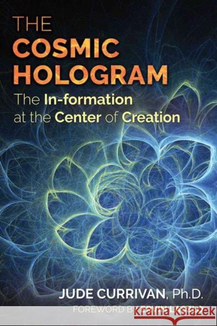 The Cosmic Hologram: In-Formation at the Center of Creation Jude Currivan Ervin Laszlo 9781620556603 Inner Traditions International