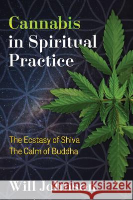 Cannabis in Spiritual Practice: The Ecstasy of Shiva, the Calm of Buddha Will Johnson 9781620556856 Inner Traditions International