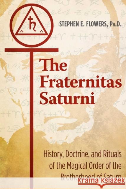 The Fraternitas Saturni: History, Doctrine, and Rituals of the Magical Order of the Brotherhood of Saturn Stephen E. Flowers, Ph.D. 9781620557211 Inner Traditions Bear and Company