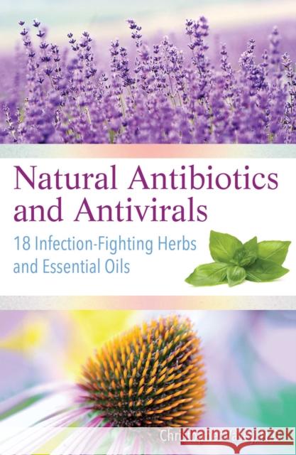 Natural Antibiotics and Antivirals: 18 Infection-Fighting Herbs and Essential Oils Christopher Vasey 9781620557358 Inner Traditions Bear and Company