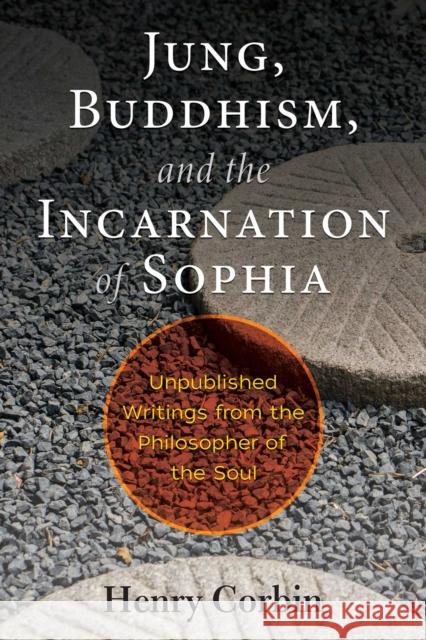 Jung, Buddhism, and the Incarnation of Sophia: Unpublished Writings from the Philosopher of the Soul Henry Corbin 9781620557396