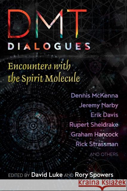Dmt Dialogues: Encounters with the Spirit Molecule David Luke Rory Spowers Anton Bilton 9781620557471 Park Street Press