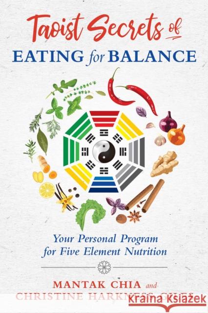 Taoist Secrets of Eating for Balance: Your Personal Program for Five-Element Nutrition Mantak Chia, Christine Harkness-Giles 9781620557518 Inner Traditions Bear and Company