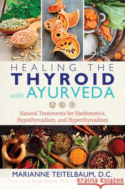 Healing the Thyroid with Ayurveda: Natural Treatments for Hashimoto's, Hypothyroidism, and Hyperthyroidism Marianne Teitelbaum, Anjali Grover 9781620557822 Inner Traditions Bear and Company