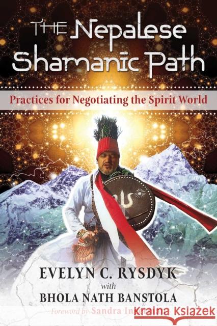 The Nepalese Shamanic Path: Practices for Negotiating the Spirit World Evelyn C. Rysdyk Bhola Nath Banstola Sandra Ingerman 9781620557945 Inner Traditions Bear and Company