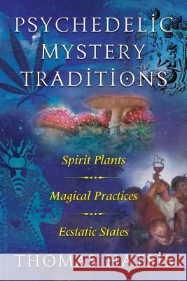 Psychedelic Mystery Traditions: Spirit Plants, Magical Practices, and Ecstatic States Thomas Hatsis, Stephen Gray 9781620558003 Inner Traditions Bear and Company