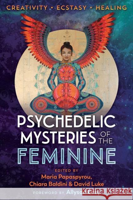 Psychedelic Mysteries of the Feminine: Creativity, Ecstasy, and Healing Maria Papaspyrou Chiara Baldini David Luke 9781620558027 Park Street Press