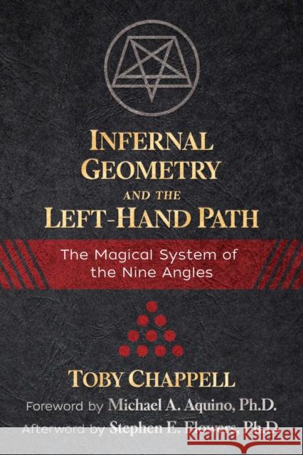 Infernal Geometry and the Left-Hand Path: The Magical System of the Nine Angles Toby Chappell, Stephen E. Flowers, Ph.D., Michael A. Aquino 9781620558164 Inner Traditions Bear and Company