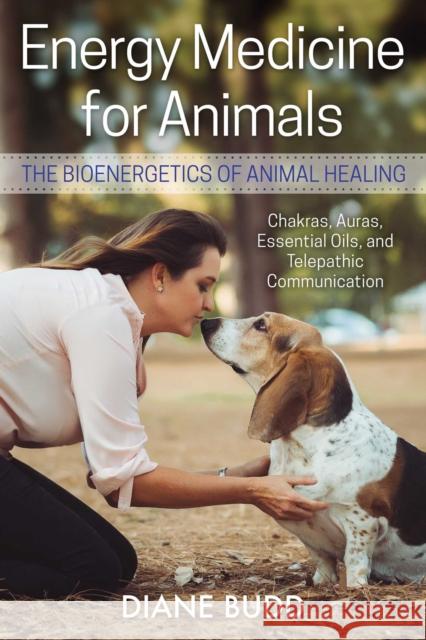 Energy Medicine for Animals: The Bioenergetics of Animal Healing Diane Budd 9781620558409 Findhorn Press