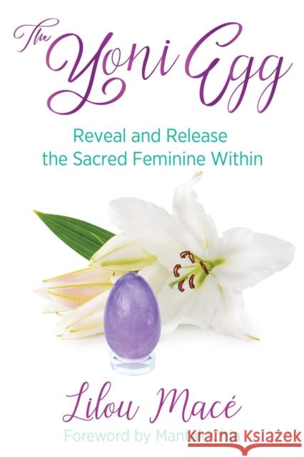 The Yoni Egg: Reveal and Release the Sacred Feminine Within Lilou Macé, Mantak Chia 9781620558652 Inner Traditions Bear and Company