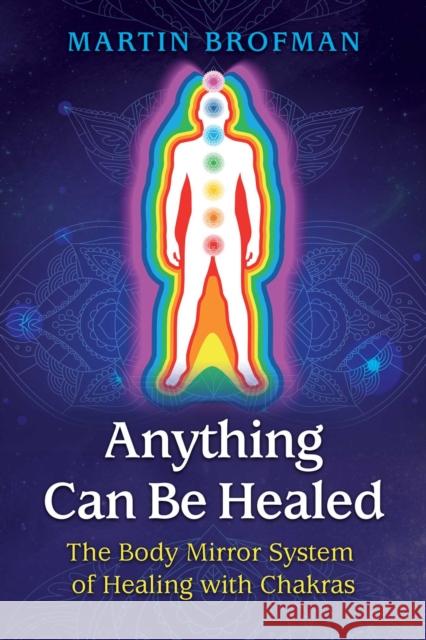 Anything Can Be Healed: The Body Mirror System of Healing with Chakras Martin Brofman, Anna Parkinson 9781620558966