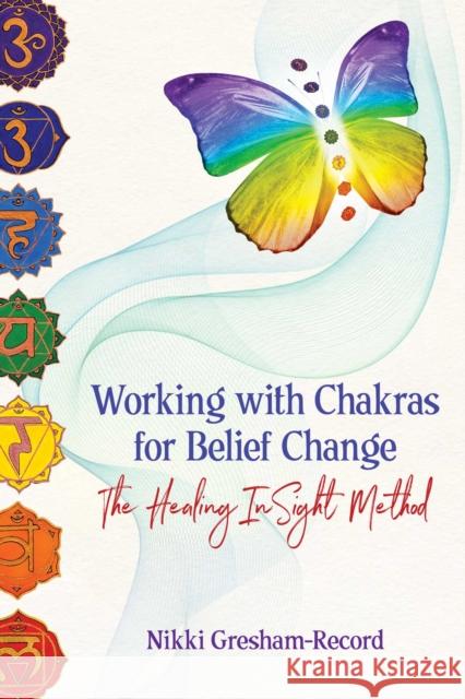 Working with Chakras for Belief Change: The Healing InSight Method Nikki Gresham-Record 9781620559024