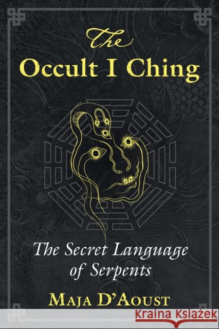 The Occult I Ching: The Secret Language of Serpents Maja D'Aoust 9781620559048 Destiny Books