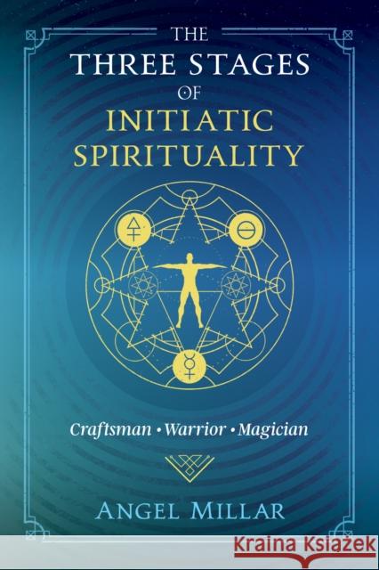 The Three Stages of Initiatic Spirituality: Craftsman, Warrior, Magician Angel Millar 9781620559321 Inner Traditions International