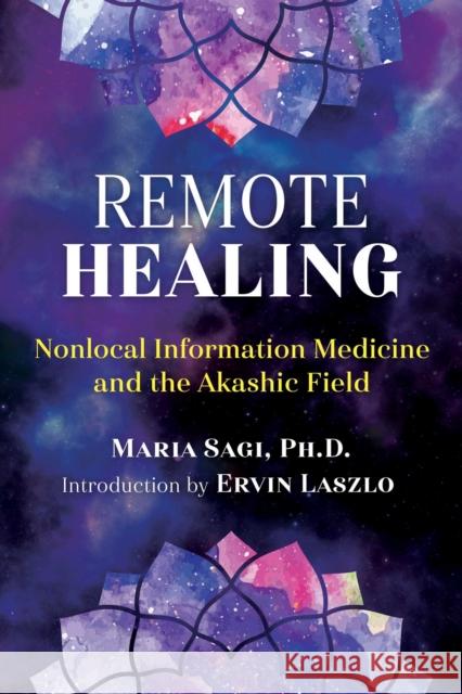 Remote Healing: Nonlocal Information Medicine and the Akashic Field Maria Sagi, Ervin Laszlo 9781620559512 Inner Traditions Bear and Company