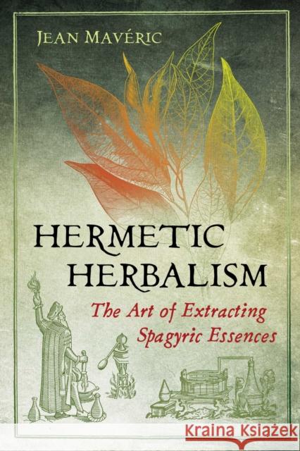 Hermetic Herbalism: The Art of Extracting Spagyric Essences Jean Maveric 9781620559857 Inner Traditions Bear and Company