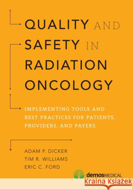 Quality and Safety in Radiation Oncology: Implementing Tools and Best Practices for Patients, Providers, and Payers Adam P., MD Dicker Tim R. Williams Eric C. Ford 9781620700747