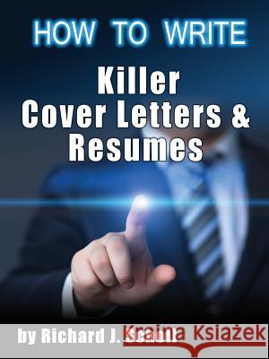 How to Writer Killer Cover Letters and Resumes: Get the Interviews for the Dream Jobs You Really Want by Creating One-In-Hundred Job Application Mater Richard J. Scholl 9781620711293 Author & Company, LLC
