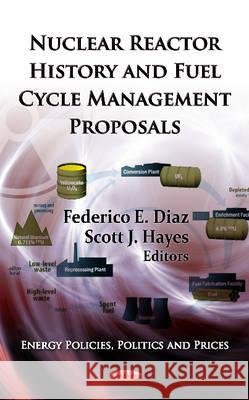 Nuclear Reactor History & Fuel Cycle Management Proposals Federico E Diaz, Scott J Hayes 9781620810019 Nova Science Publishers Inc