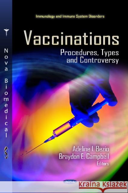 Vaccinations: Procedures, Types & Controversy Adeline I Bezio, Braydon E Campbell 9781620810361 Nova Science Publishers Inc