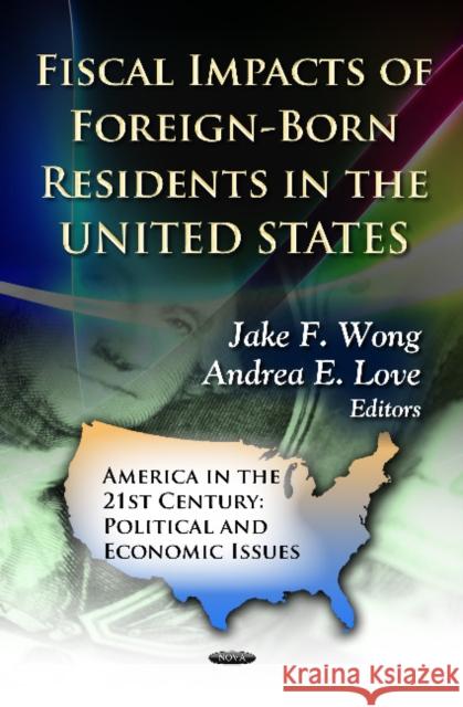 Fiscal Impacts of Foreign-Born Residents in the U.S. Jake F Wong, Andrea E Love 9781620810477 Nova Science Publishers Inc