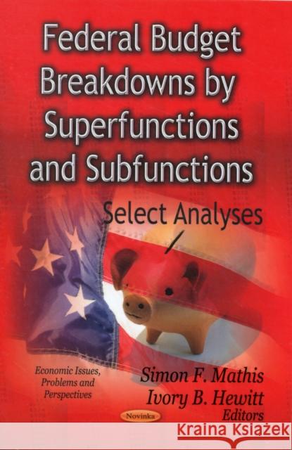 Federal Budget Breakdowns by Superfunctions & Subfunctions: Select Analyses Simon F Mathis, Ivory B Hewitt 9781620810484