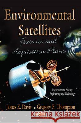 Environmental Satellites: Features & Acquisition Plans James E Davis, Gregory F Thompson 9781620811115