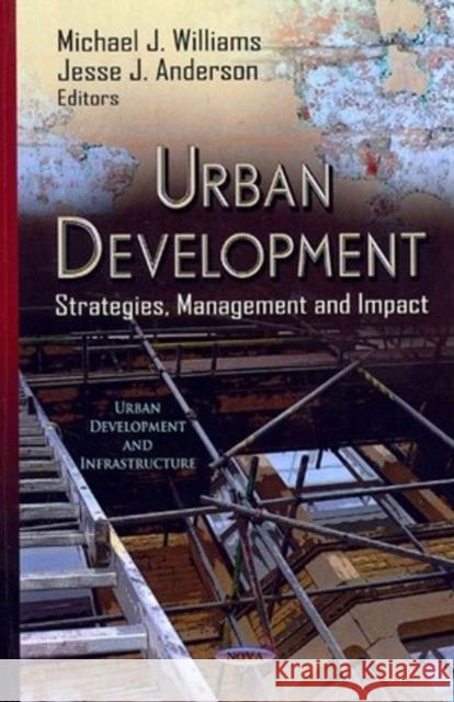 Urban Development: Strategies, Management & Impact Michael J Williams, Jesse J Anderson 9781620811146 Nova Science Publishers Inc