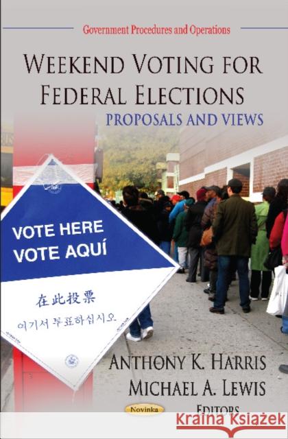 Weekend Voting for Federal Elections: Proposals & Views Anthony K Harris, Michael A Lewis 9781620811412
