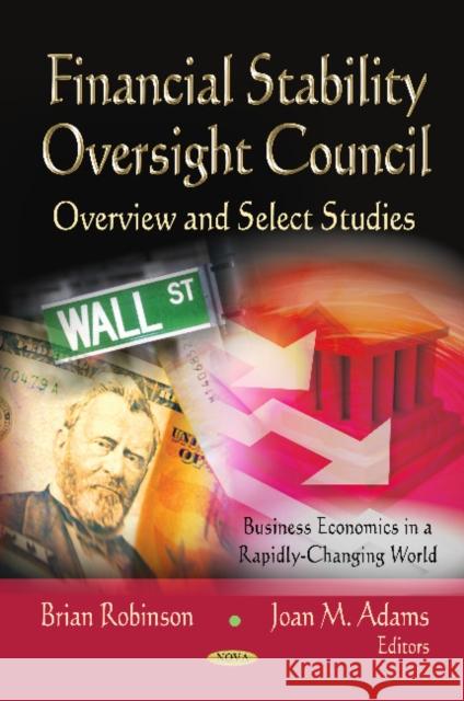 Financial Stability Oversight Council: Overview & Select Studies Brian Robinson, Joan M Adams 9781620811481 Nova Science Publishers Inc