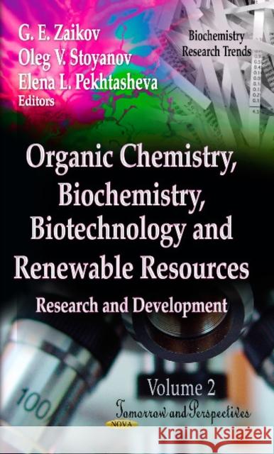 Organic Chemistry, Biochemistry, Biotechnology & Renewable Resources: Research & Development -- Volume 2: Tomorrow & Perspectives G E Zaikov, Oleg V Stoyanov, Elena L Pekhtasheva 9781620811597