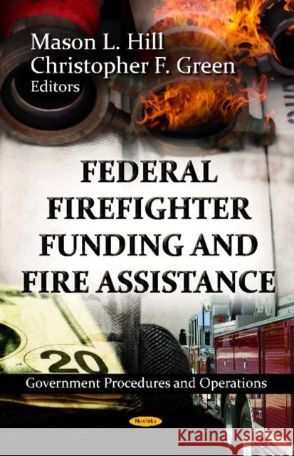 Federal Firefighter Funding & Fire Assistance Mason L Hill, Christopher F Green 9781620811764