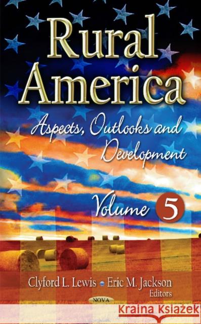 Rural America: Aspects, Outlooks & Development -- Volume 5 Clyford L Lewis, Eric M Jackson 9781620811979 Nova Science Publishers Inc