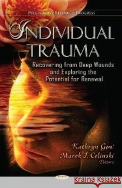 Individual Trauma: Recovering from Deep Wounds & Exploring the Potential for Renewal Kathryn Gow, Marek J Celinski 9781620812259 Nova Science Publishers Inc