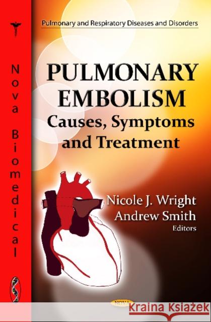 Pulmonary Embolism: Causes, Symptoms & Treatment Nicole J Wright, Andrew Smith 9781620812587 Nova Science Publishers Inc