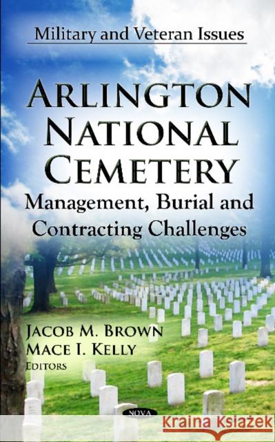 Arlington National Cemetery: Management, Burial & Contracting Challenges Jacob M Brown, Mace I Kelly 9781620813652 Nova Science Publishers Inc