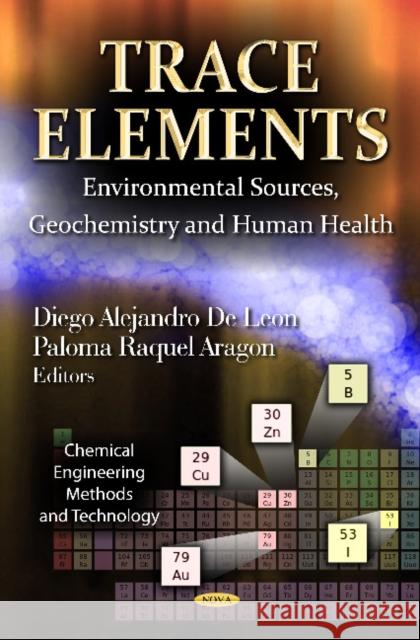 Trace Elements: Environmental Sources, Geochemistry & Human Health Diego Alejandro De Leon, Paloma Raquel Aragon 9781620813768 Nova Science Publishers Inc
