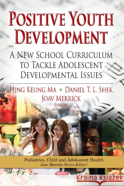 Positive Youth Development: A New School Curriculum to Tackle Adolescent Developmental Issues Hing Keung Ma, Daniel T L Shek, PhD, Joav Merrick, MD, MMedSci, DMSc 9781620813843 Nova Science Publishers Inc