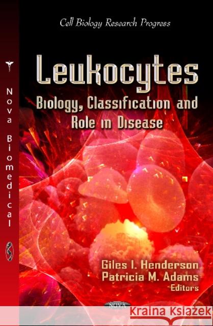 Leukocytes: Biology, Classification & Role in Disease Giles I Henderson, Patricia M Adams 9781620814048 Nova Science Publishers Inc