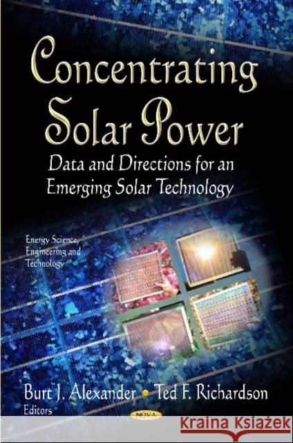 Concentrating Solar Power: Data & Directions for an Emerging Solar Technology Burt J Alexander, Ted F Richardson 9781620814239 Nova Science Publishers Inc