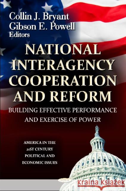 National Interagency Cooperation and Reform: Building Effective Performance & Exercise of Power Collin J Bryant, Gibson E Powell 9781620814314