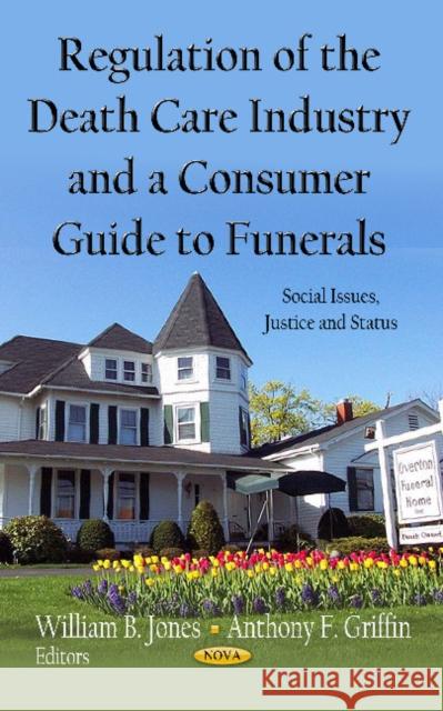 Regulation of the Death Care Industry & a Consumer Guide to Funerals William B Jones, Anthony F Griffin 9781620814475
