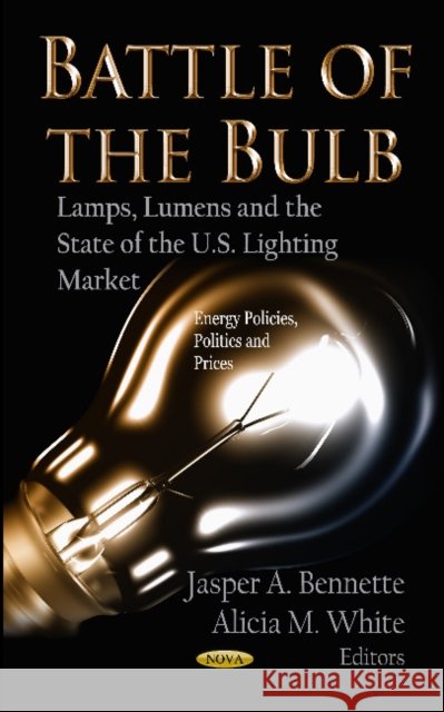 Battle of the Bulb: Lamps, Lumens & the State of the U.S Lighting Market Jasper A Bennette, Alicia M White 9781620814918