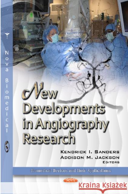 New Developments in Angiography Research Kendrick I Sanders, Addison M Jackson 9781620814925 Nova Science Publishers Inc